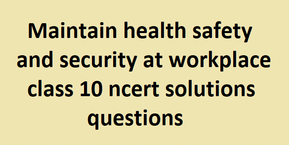 Maintain health safety and security at workplace class 10 ncert solutions